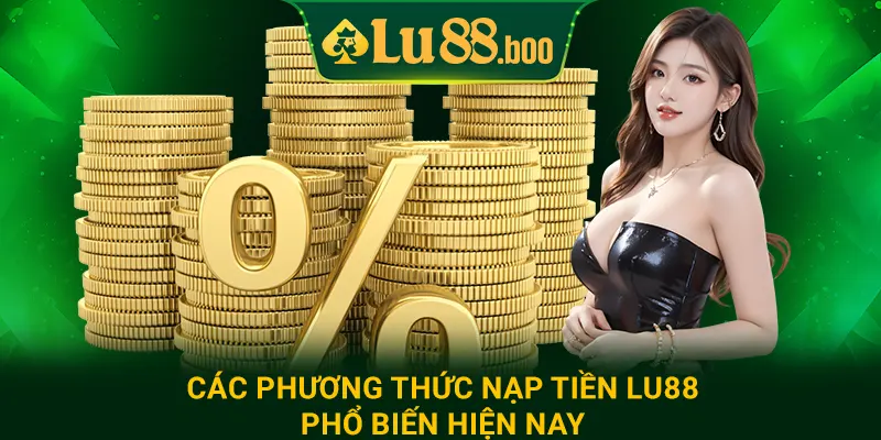 Các phương thức nạp tiền lu88 phổ biến hiện nay