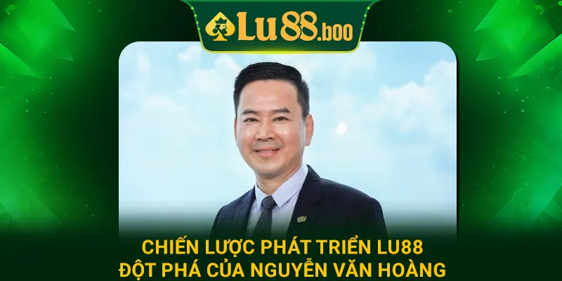 Chiến lược phát triển lu88 đột phá của Nguyễn Văn Hoàng