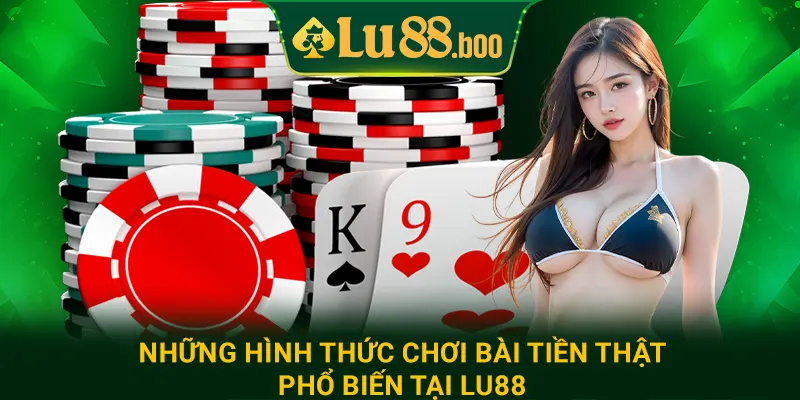 Những hình thức chơi bài tiền thật phổ biến tại lu88