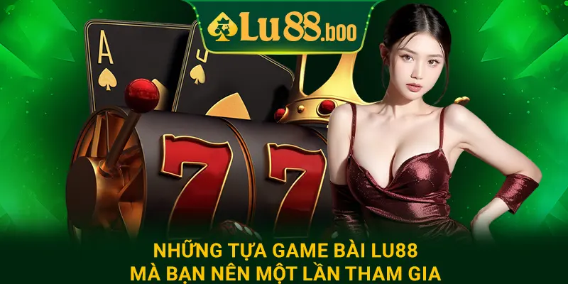 Những tựa game bài lu88 mà bạn nên một lần tham gia