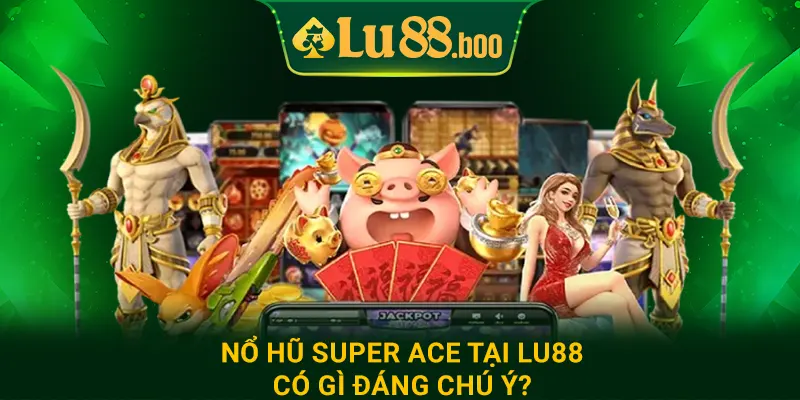 Nổ hũ Super Ace tại lu88 có gì đáng chú ý?