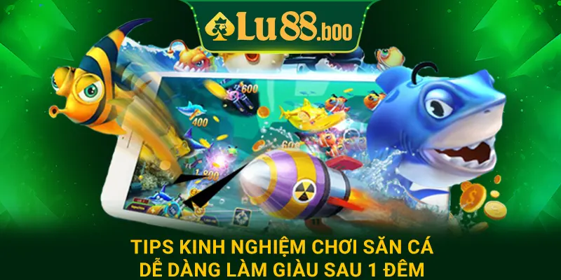 Tips kinh nghiệm chơi săn cá dễ dàng làm giàu sau 1 đêm