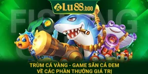 Trùm Cá Vàng - Game Săn Cá Đem Về Các Phần Thưởng Giá Trị