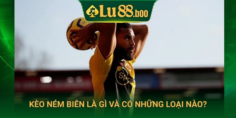 Kèo ném biên là gì và có những loại nào?