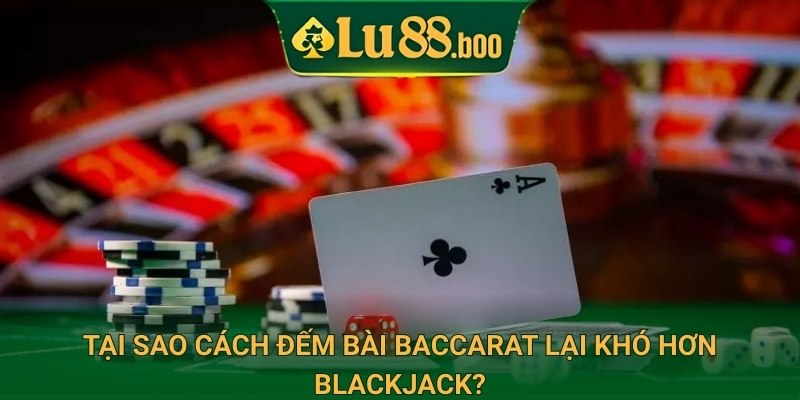 Tại sao cách đếm bài baccarat lại khó hơn blackjack?